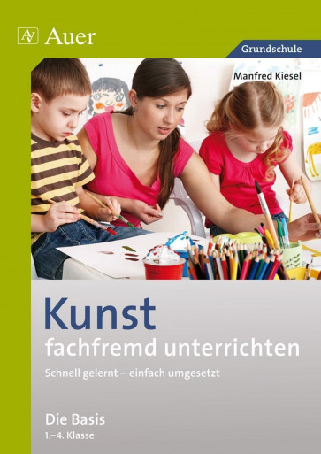 Kiesel, M: Kunst fachfremd unterrichten, Basis 1.-4. Klasse
